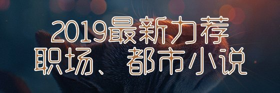 2019最新力荐职场、都市小说
